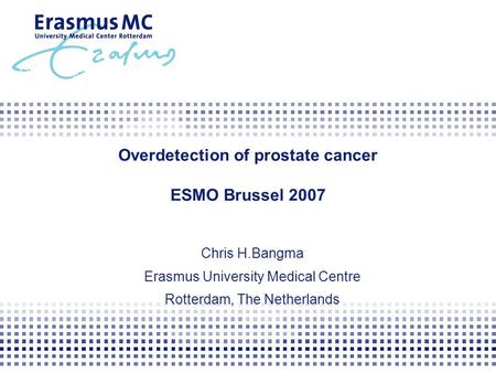Overdetection of prostate cancer ESMO Brussel 2007 Chris H.Bangma Erasmus University Medical Centre Rotterdam, The Netherlands.