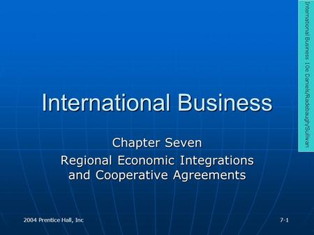 International Business Chapter Seven Regional Economic Integrations and Cooperative Agreements International Business 10e Daniels/Radebaugh/Sullivan 2004.