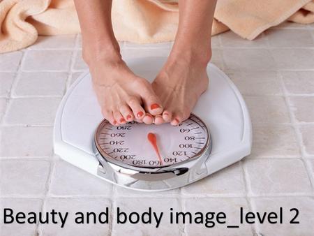 Beauty and body image_level 2. What makes a person beautiful? Do you think people spend too much time and money on looking good? Do you think beauty affects.