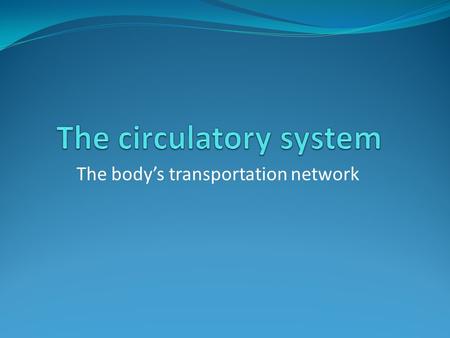 The body’s transportation network. Things you should know about the circulatory system It consists mainly of the heart, blood vessels and blood.