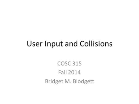 User Input and Collisions COSC 315 Fall 2014 Bridget M. Blodgett.
