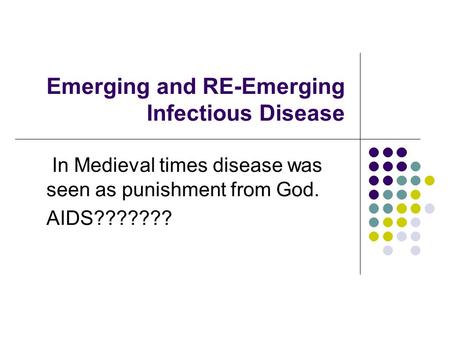 Emerging and RE-Emerging Infectious Disease In Medieval times disease was seen as punishment from God. AIDS???????