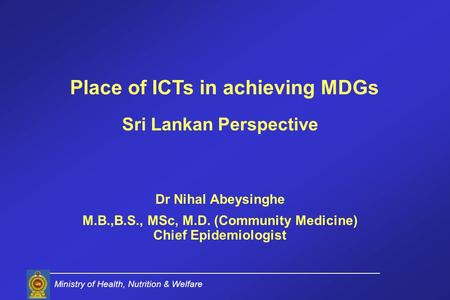 Sri Lankan Perspective Dr Nihal Abeysinghe M.B.,B.S., MSc, M.D. (Community Medicine) Chief Epidemiologist Ministry of Health, Nutrition & Welfare Place.