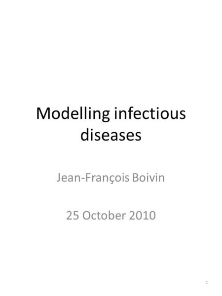 Modelling infectious diseases Jean-François Boivin 25 October 2010 1.
