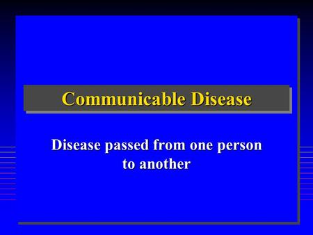 Communicable Disease Disease passed from one person to another.