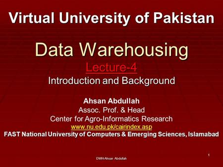 DWH-Ahsan Abdullah 1 Data Warehousing Lecture-4 Introduction and Background Virtual University of Pakistan Ahsan Abdullah Assoc. Prof. & Head Center for.