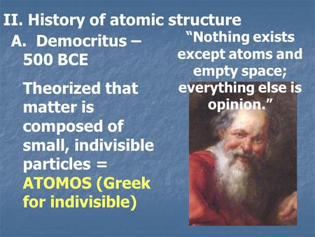 II. History of atomic structure A. Democritus – 500 BCE Theorized that matter is composed of small, indivisible particles = ATOMOS (Greek for indivisible)