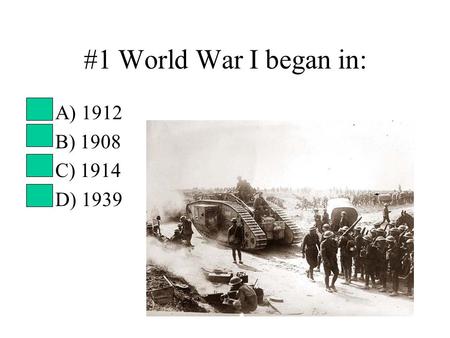 #1 World War I began in: A) 1912 B) 1908 C) 1914 D) 1939.