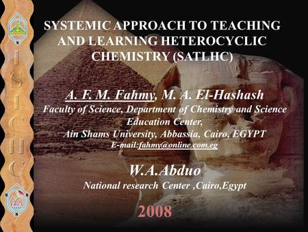 SYSTEMIC APPROACH TO TEACHING AND LEARNING HETEROCYCLIC CHEMISTRY (SATLHC) 2008 A. F. M. Fahmy, M. A. El-Hashash Faculty of Science, Department of Chemistry.