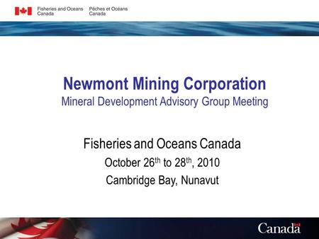 Newmont Mining Corporation Mineral Development Advisory Group Meeting Fisheries and Oceans Canada October 26 th to 28 th, 2010 Cambridge Bay, Nunavut.