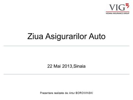 Ziua Asigurarilor Auto 22 Mai 2013,Sinaia Prezentare realizata de: Artur BOROWINSKI.