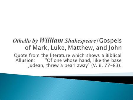 Othello by William Shakespeare/Gospels of Mark, Luke, Matthew, and John Quote from the literature which shows a Biblical Allusion: ”Of one whose.