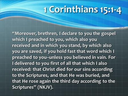 1 Corinthians 15:1-4 “Moreover, brethren, I declare to you the gospel which I preached to you, which also you received and in which you stand, by which.