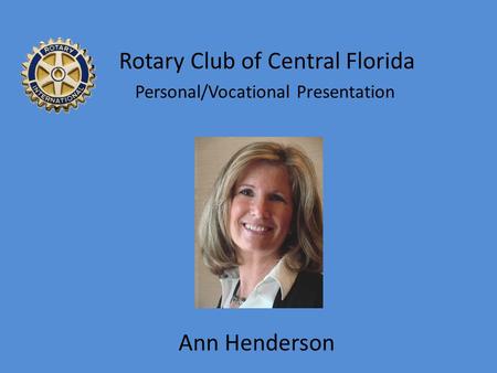 Personal/Vocational Presentation Ann Henderson Rotary Club of Central Florida.