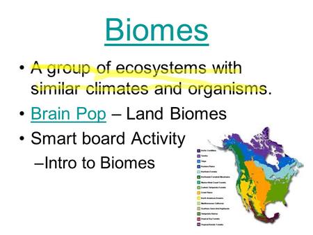 Biomes A group of ecosystems with similar climates and organisms. Brain Pop – Land BiomesBrain Pop Smart board Activity –Intro to Biomes.