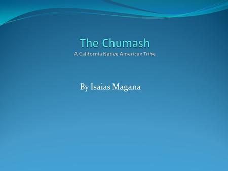 By Isaias Magana. The Chumash The Chumash is one of the great Native American Tribe in California. The Chumash live on the northern coast. Coast of Suntan.