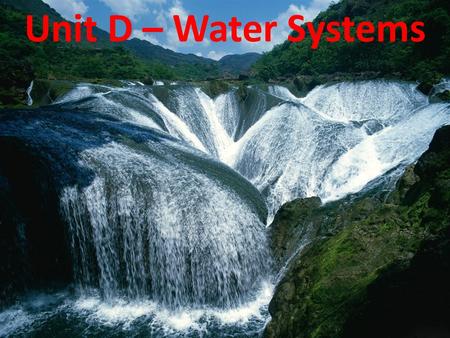 Unit D – Water Systems. Water is Key to Life without water, there would be no life – humans need 1-2 litres of water daily to keep our organs properly.