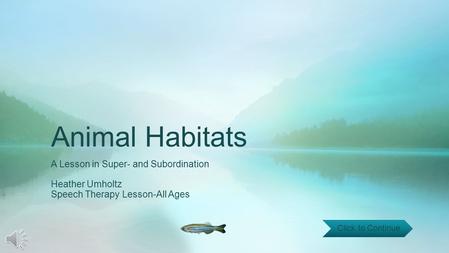 Animal Habitats A Lesson in Super- and Subordination Heather Umholtz Speech Therapy Lesson-All Ages Click to Continue.