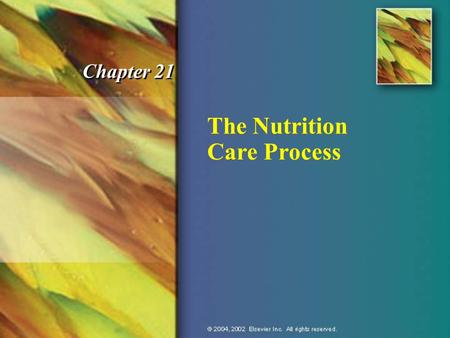 The Nutrition Care Process Chapter 21. © 2004, 2002 Elsevier Inc. All rights reserved. Nutrition Care Process n Assess nutritional status. n Analyze data.