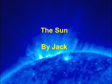 The Sun By Jack. What is the sun? The sun is a star, it is the closest star to Earth and is the centre of our solar system. It is an average star, meaning.