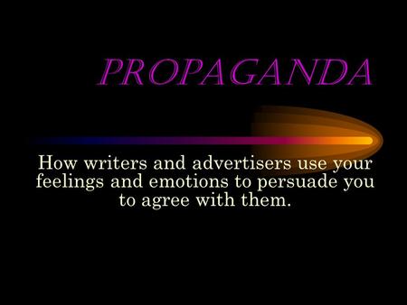 PROPAGANDA How writers and advertisers use your feelings and emotions to persuade you to agree with them.
