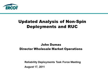 August 17, 2011 Reliability Deployments Task Force Meeting Updated Analysis of Non-Spin Deployments and RUC John Dumas Director Wholesale Market Operations.
