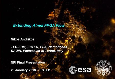 1 Extending Atmel FPGA Flow Nikos Andrikos TEC-EDM, ESTEC, ESA, Netherlands DAUIN, Politecnico di Torino, Italy NPI Final Presentation 25 January 2013.