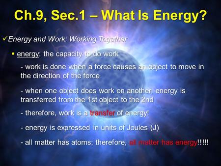 Ch.9, Sec.1 – What Is Energy?  energy: the capacity to do work Energy and Work: Working Together Energy and Work: Working Together - work is done when.