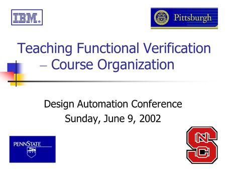 Teaching Functional Verification – Course Organization Design Automation Conference Sunday, June 9, 2002.