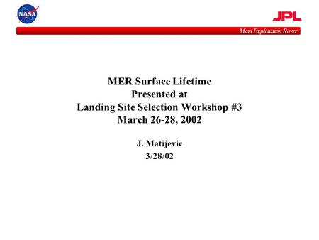 Mars Exploration Rover MER Surface Lifetime Presented at Landing Site Selection Workshop #3 March 26-28, 2002 J. Matijevic 3/28/02.