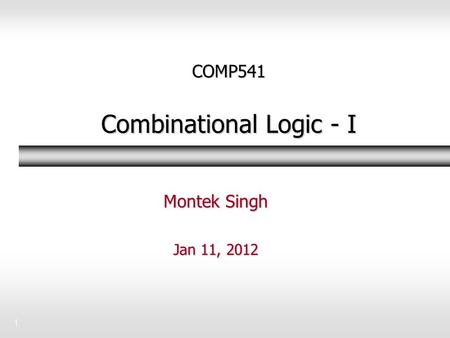 1 COMP541 Combinational Logic - I Montek Singh Jan 11, 2012.