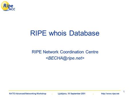 NATO Advanced Networking Workshop. Ljubljana, 19 September 2001.  1 RIPE whois Database RIPE Network Coordination Centre.