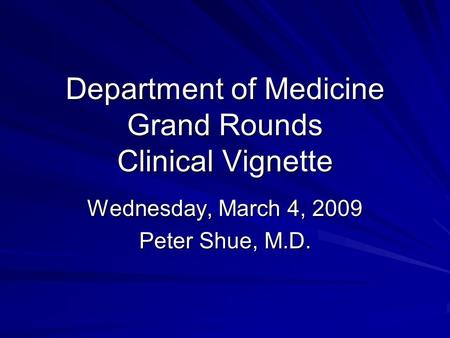 Department of Medicine Grand Rounds Clinical Vignette Wednesday, March 4, 2009 Peter Shue, M.D.