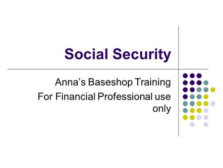 Social Security Anna’s Baseshop Training For Financial Professional use only.