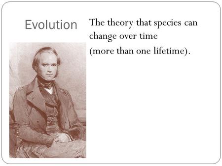 Evolution The theory that species can change over time (more than one lifetime).