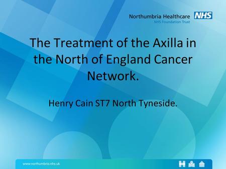 The Treatment of the Axilla in the North of England Cancer Network. Henry Cain ST7 North Tyneside.