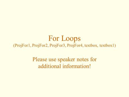 For Loops (ProjFor1, ProjFor2, ProjFor3, ProjFor4, textbox, textbox1) Please use speaker notes for additional information!