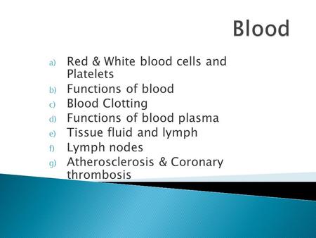 A) Red & White blood cells and Platelets b) Functions of blood c) Blood Clotting d) Functions of blood plasma e) Tissue fluid and lymph f) Lymph nodes.