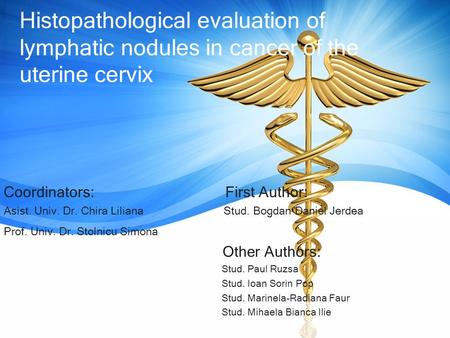 Histopathological evaluation of lymphatic nodules in cancer of the uterine cervix Coordinators: First Author: Asist. Univ. Dr. Chira Liliana Stud. Bogdan.