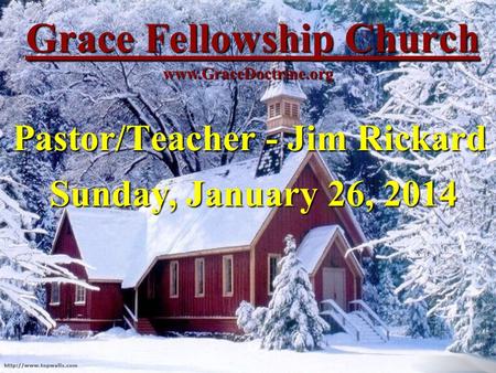 Grace Fellowship Church Pastor/Teacher - Jim Rickard www.GraceDoctrine.org Sunday, January 26, 2014.