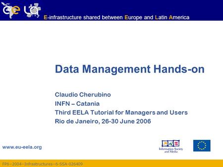 FP6−2004−Infrastructures−6-SSA-026409 www.eu-eela.org E-infrastructure shared between Europe and Latin America Data Management Hands-on Claudio Cherubino.
