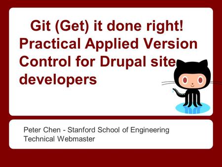 Git (Get) it done right! Practical Applied Version Control for Drupal site developers Peter Chen - Stanford School of Engineering Technical Webmaster.