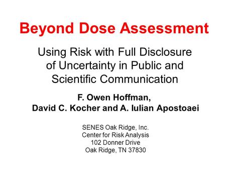 Beyond Dose Assessment Using Risk with Full Disclosure of Uncertainty in Public and Scientific Communication F. Owen Hoffman, David C. Kocher and A. Iulian.