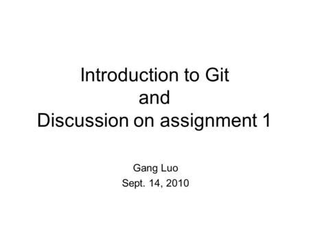 Introduction to Git and Discussion on assignment 1 Gang Luo Sept. 14, 2010.