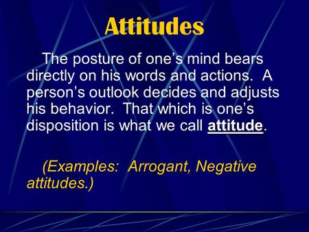 Attitudes attitude The posture of one’s mind bears directly on his words and actions. A person’s outlook decides and adjusts his behavior. That which is.