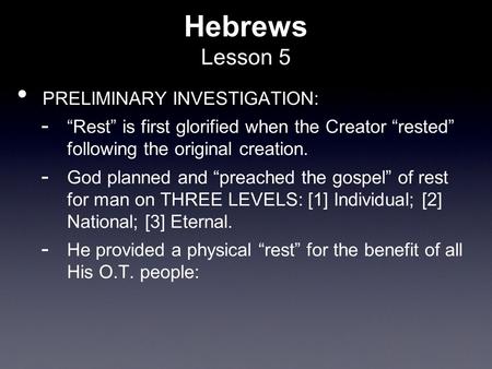 Hebrews Lesson 5 PRELIMINARY INVESTIGATION:  “Rest” is first glorified when the Creator “rested” following the original creation.  God planned and “preached.
