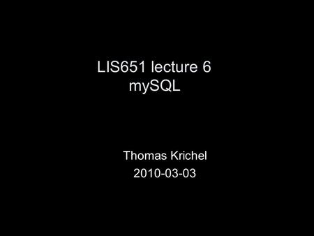LIS651 lecture 6 mySQL Thomas Krichel 2010-03-03.
