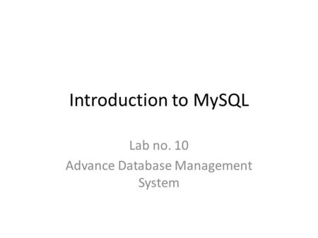 Introduction to MySQL Lab no. 10 Advance Database Management System.