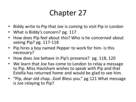 Chapter 27 Biddy write to Pip that Joe is coming to visit Pip in London What is Biddy’s concern? pg. 117 How does Pip feel about this? Who is he concerned.