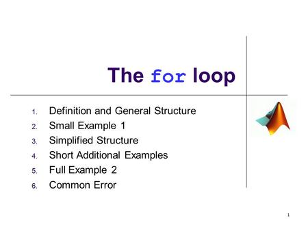 1. Definition and General Structure 2. Small Example 1 3. Simplified Structure 4. Short Additional Examples 5. Full Example 2 6. Common Error The for loop.